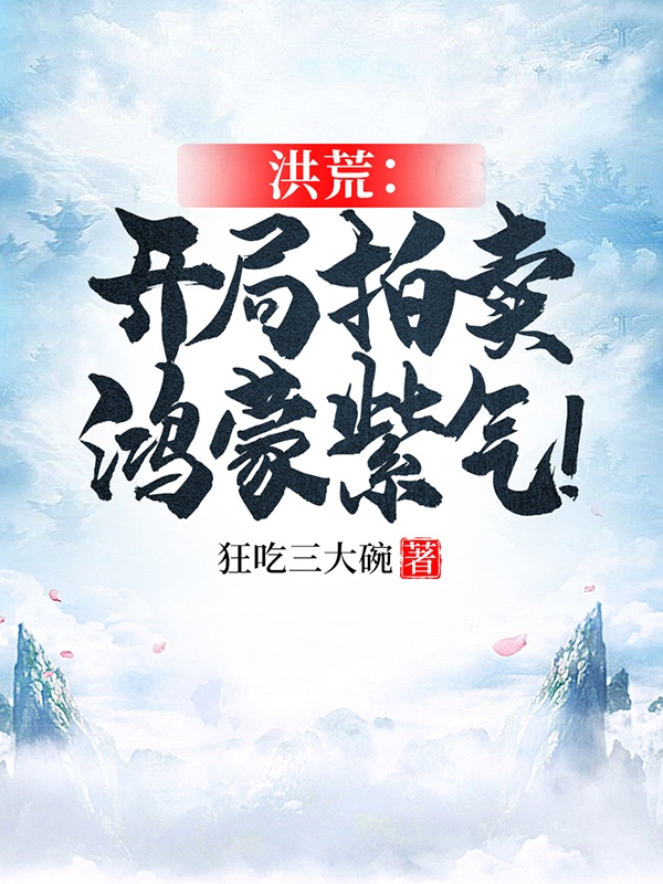 洪荒：开局拍卖鸿蒙紫气！小说，洪荒：开局拍卖鸿蒙紫气！全文在线阅读-优文网
