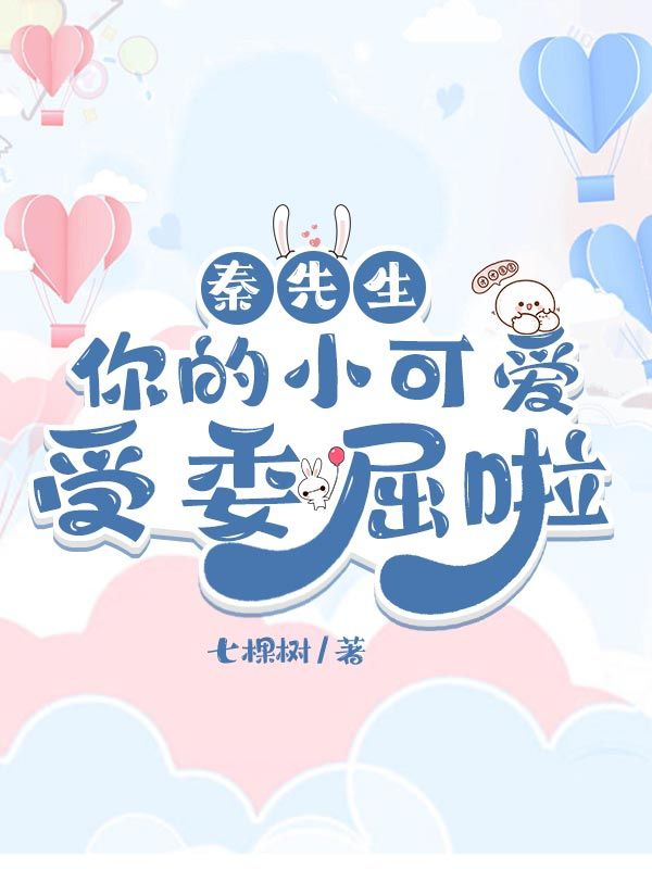 《秦先生，你的小可爱受委屈啦》全集免费在线阅读（元若颜秦潇）