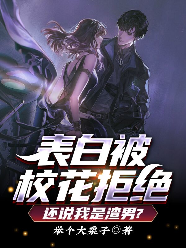 表白被校花拒绝，还说我是渣男？小说免费资源，表白被校花拒绝，还说我是渣男？在线阅读-书格格