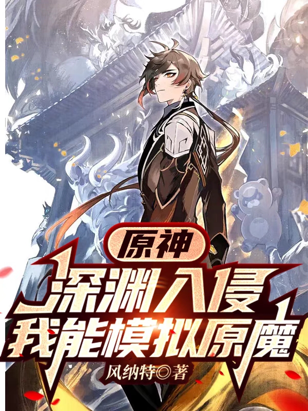 已完结小说《原神：深渊入侵，我能模拟原魔》全文免费阅读