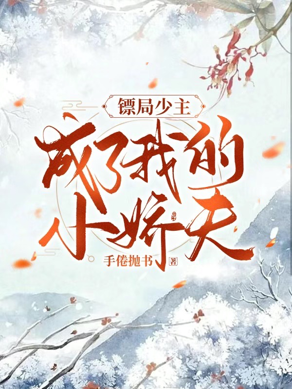 镖局少主成了我的小娇夫小说免费资源，镖局少主成了我的小娇夫在线阅读-优文网
