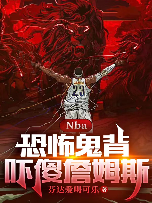 NBA：恐怖鬼背，吓傻詹姆斯最新章节（李玄小说全文阅读）-够力荐小说推荐网