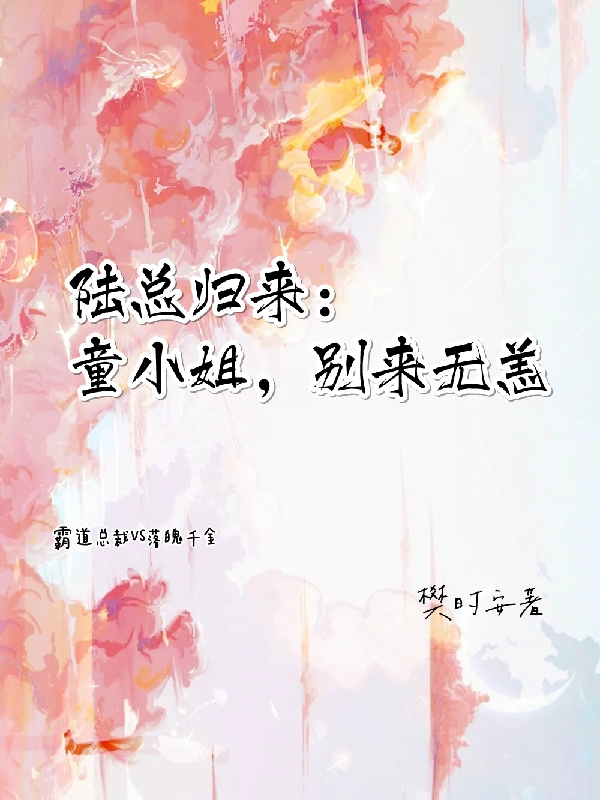 完整版《陆总归来：童小姐，别来无恙》全章节阅读