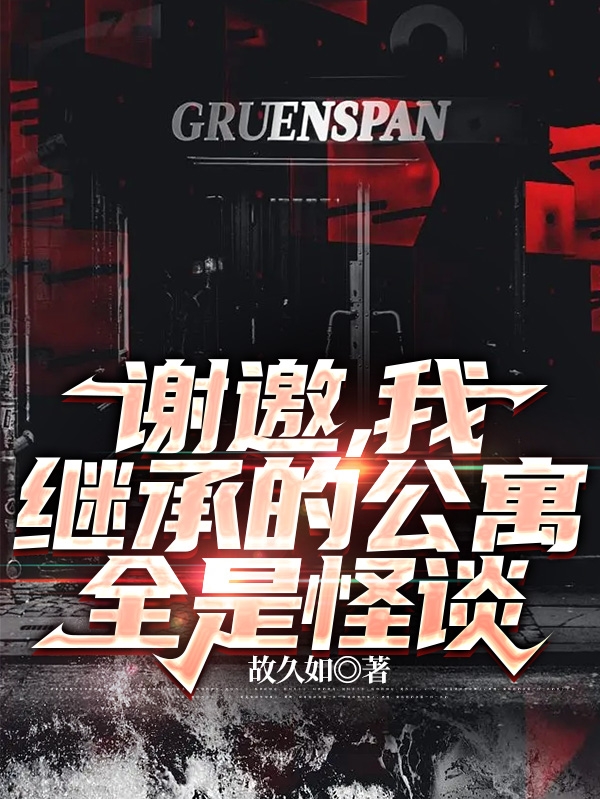 已完结小说谢邀，我继承的公寓全是怪谈全文免费阅读