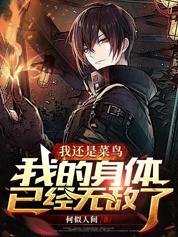 我还是菜鸟，我的身体已经无敌了免费阅读，我还是菜鸟，我的身体已经无敌了全文在线阅读-优文网