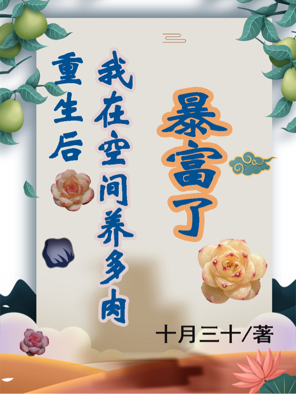 重生后，我在空间养多肉暴富了免费阅读，重生后，我在空间养多肉暴富了晴清周北南