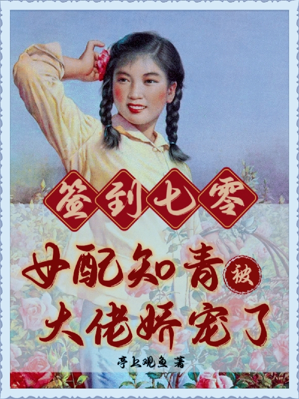 签到七零：女配知青被大佬娇宠了小说，签到七零：女配知青被大佬娇宠了全文在线阅读-够力荐小说推荐网