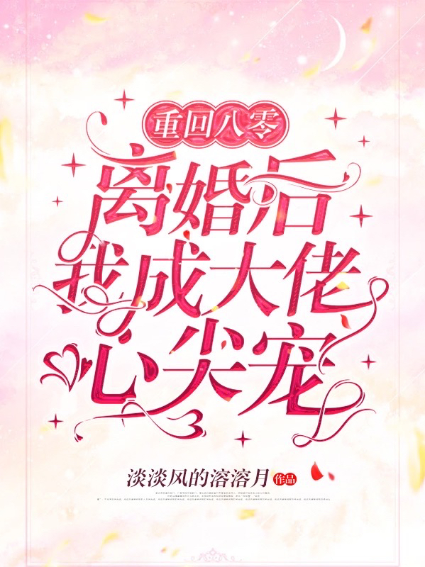 重回八零，离婚后我成大佬心尖宠小说，重回八零，离婚后我成大佬心尖宠免费阅读