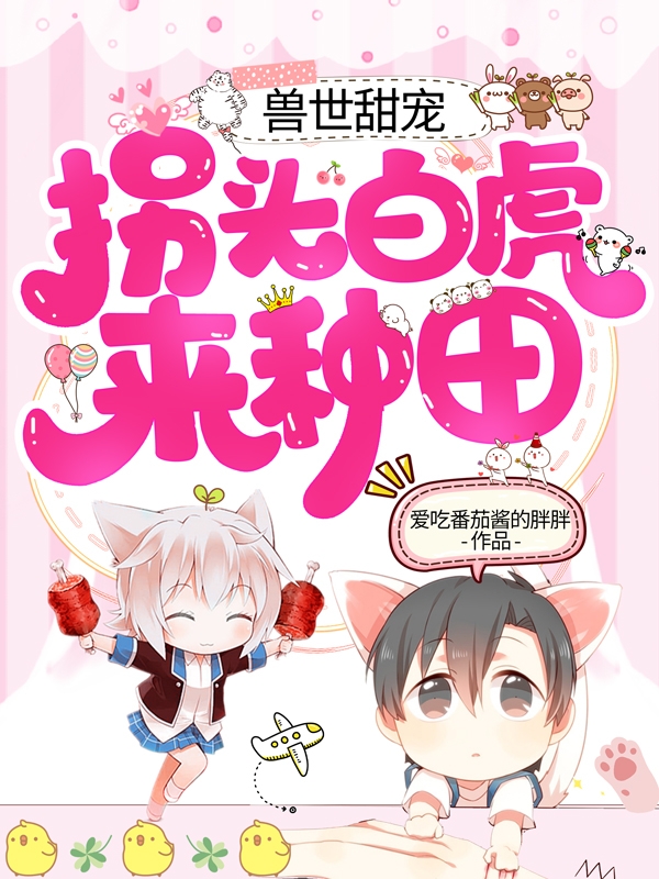 兽世甜宠：拐头白虎来种田免费阅读，兽世甜宠：拐头白虎来种田狐芊芊阿修