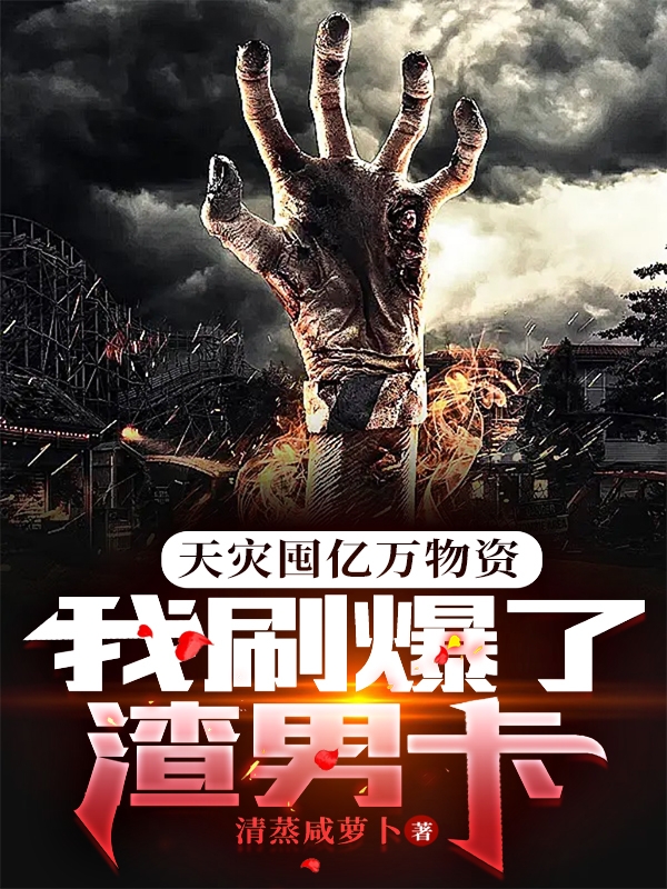 完整版《天灾囤亿万物资，我刷爆了渣男卡》在线免费阅读-美文小说