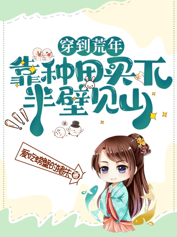 完整版《穿到荒年：靠种田买下半壁见山》在线免费阅读-优文网
