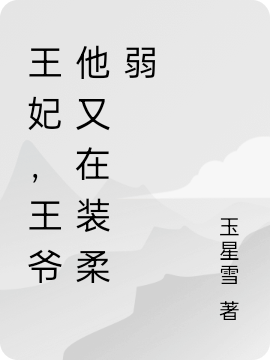明彦江嘉小说王妃，王爷他又在装柔弱全文免费阅读