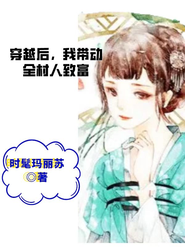 穿越后，我带动全村人致富小说，穿越后，我带动全村人致富乔霖霖-瑞奇文学
