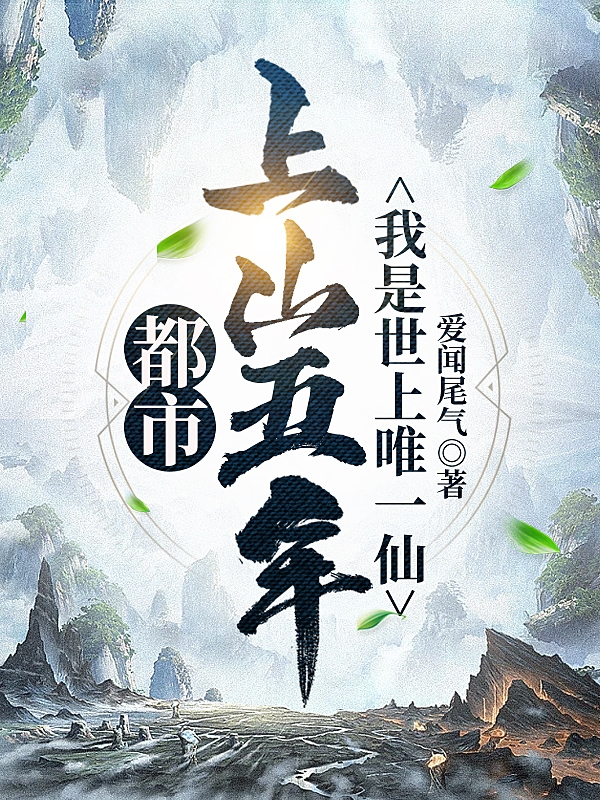 都市：上山五年，我是世上唯一仙小说免费资源，都市：上山五年，我是世上唯一仙在线阅读