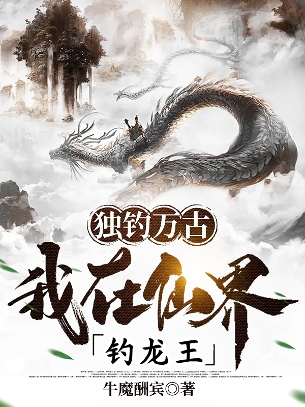 完整版《独钓万古：我在仙界钓龙王》在线免费阅读