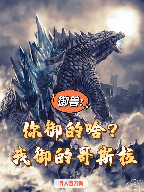 御兽：你御的啥？我御的哥斯拉莫宇哥斯拉在线全文免费阅读