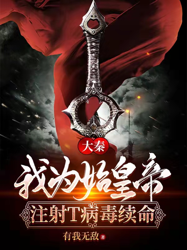 大秦：我为始皇帝注射T病毒续命最新章节（秦牧小说全文阅读）-够力荐小说推荐网