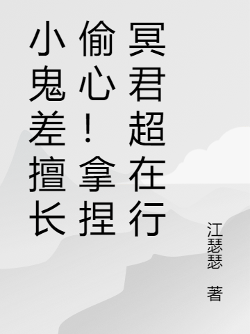 洛湘沅九幽小说章节目录阅读，小鬼差擅长偷心！拿捏冥君超在行在哪里可以免费看