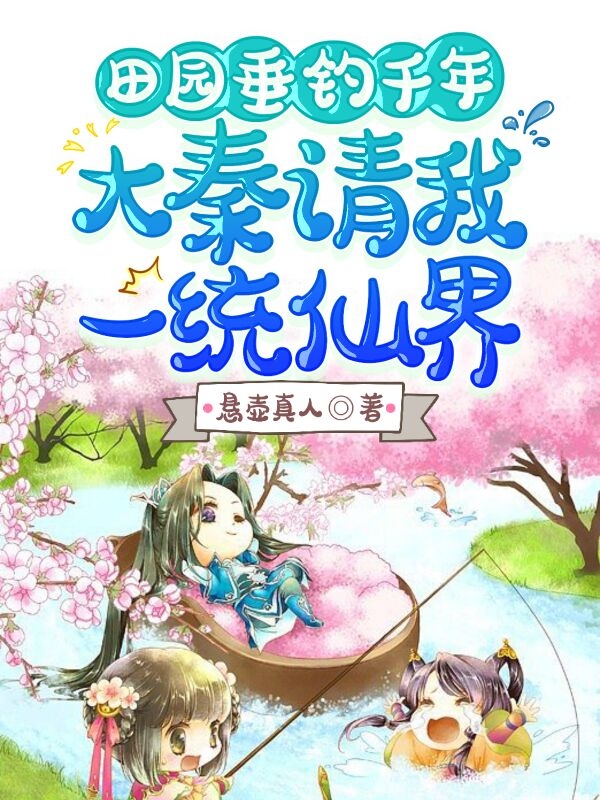 田园垂钓千年，大秦请我一统仙界小说免费阅读，赢长安小说免费全文