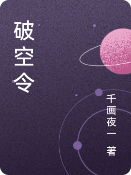 主人公叫千画夜明紫箐花火的小说破空令在线阅读全文