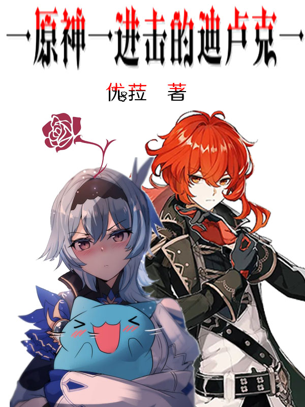 原神：进击的迪卢克免费阅读，原神：进击的迪卢克迪卢克优菈