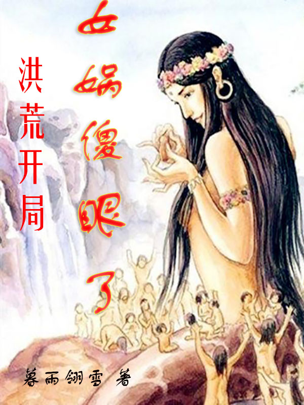 洪荒：开局女娲傻眼了最新章节（张二狗小说全文阅读）-够力荐小说推荐网