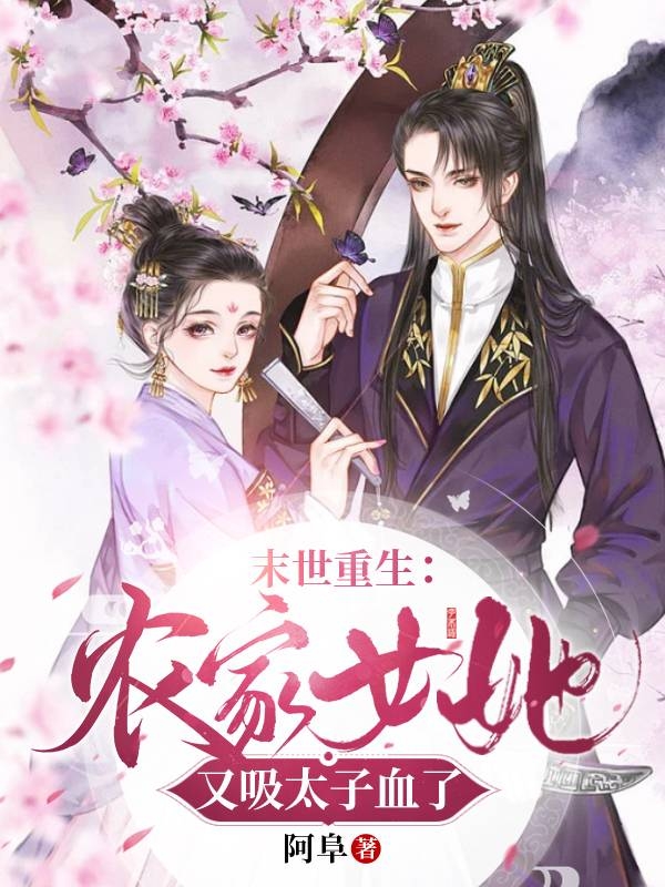 已完结小说《末世重生：农家女她又吸太子血了》全文免费阅读