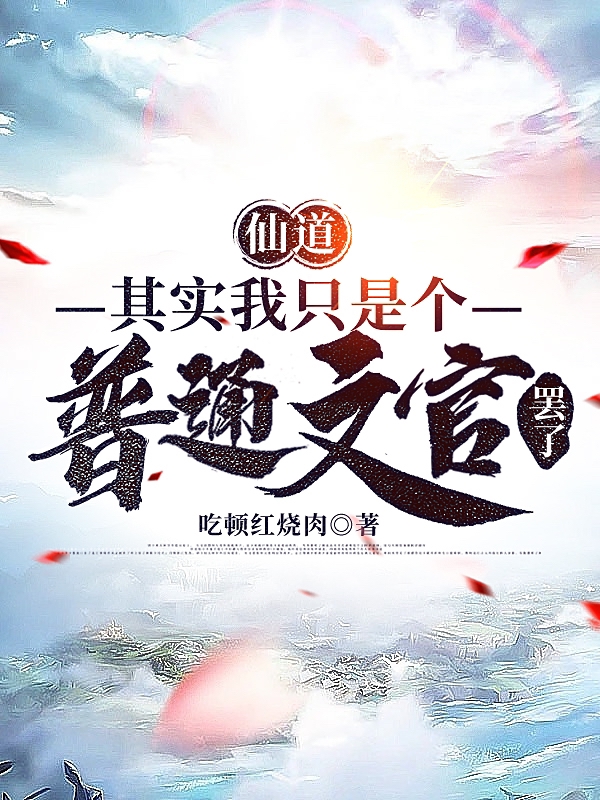 仙道：其实我只是个普通文官罢了小说，仙道：其实我只是个普通文官罢了全文在线阅读