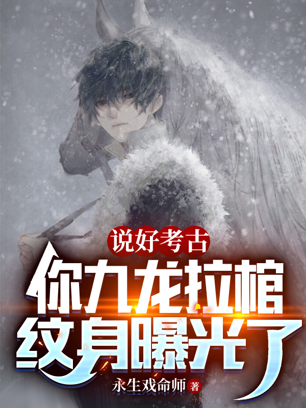 主角霍暨临雪莉杨小说完整版在线阅读，说好考古，你九龙拉棺纹身曝光了免费看