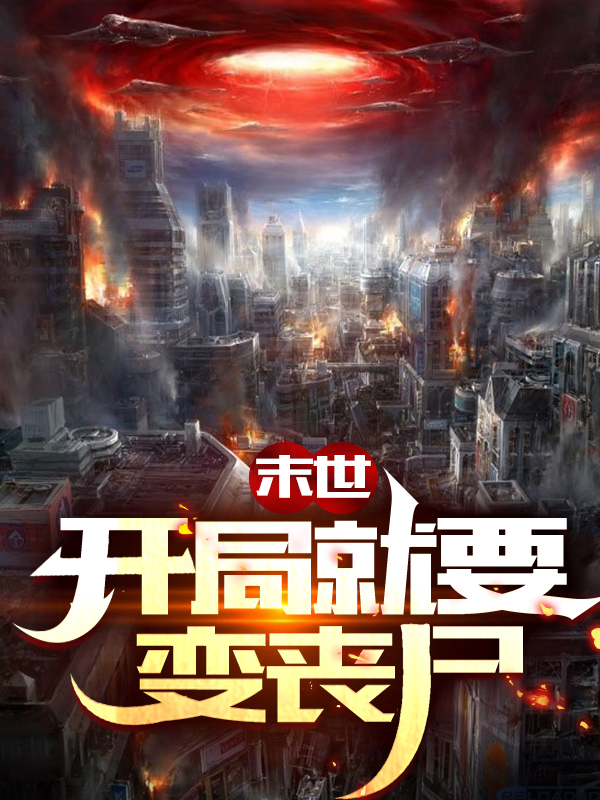 《末世：开局就要变丧尸》小说全文在线试读，《末世：开局就要变丧尸》最新章节目录