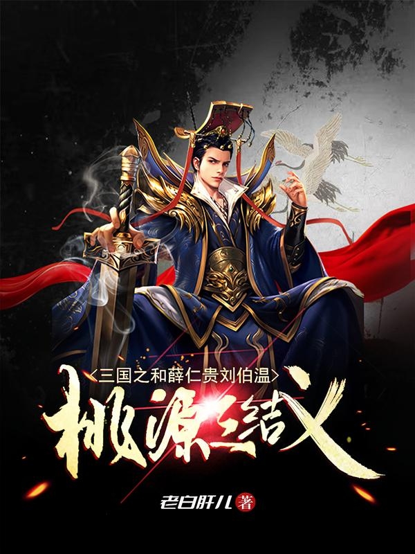 三国之和薛仁贵刘伯温桃源三结义最新章节阅读，刘昊小说完整版阅读