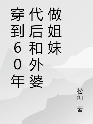 穿到60年代后和外婆做姐妹小说，穿到60年代后和外婆做姐妹素素素珍-优文网
