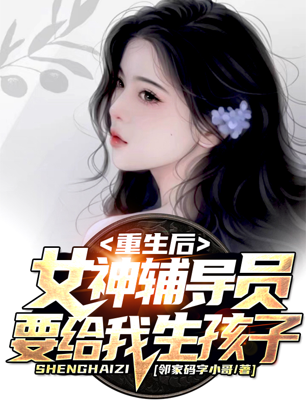 主人公叫陈江河徐芷惜的小说重生后，女神辅导员要给我生孩子在线阅读全文