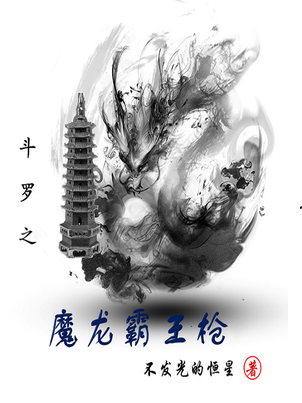 斗罗之魔龙霸王枪叶皓宇，斗罗之魔龙霸王枪小说免费阅读