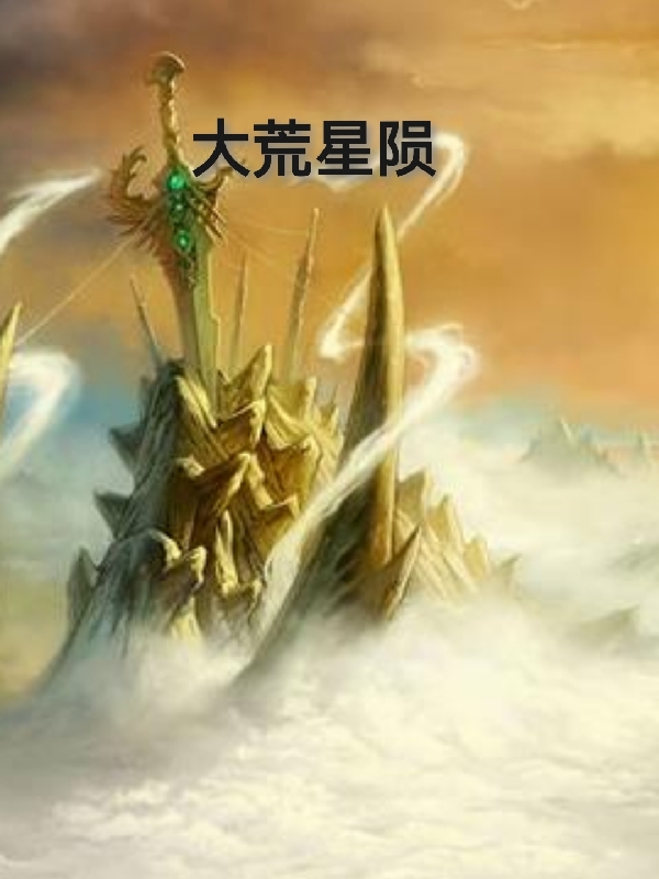 大荒星陨免费阅读，大荒星陨章节目录