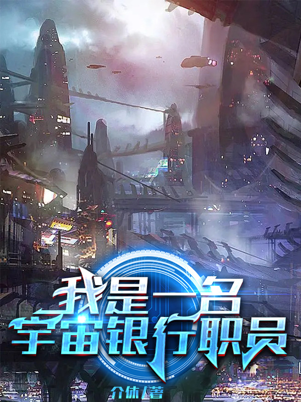 我是一名宇宙银行职员免费阅读，我是一名宇宙银行职员王海星-优文网