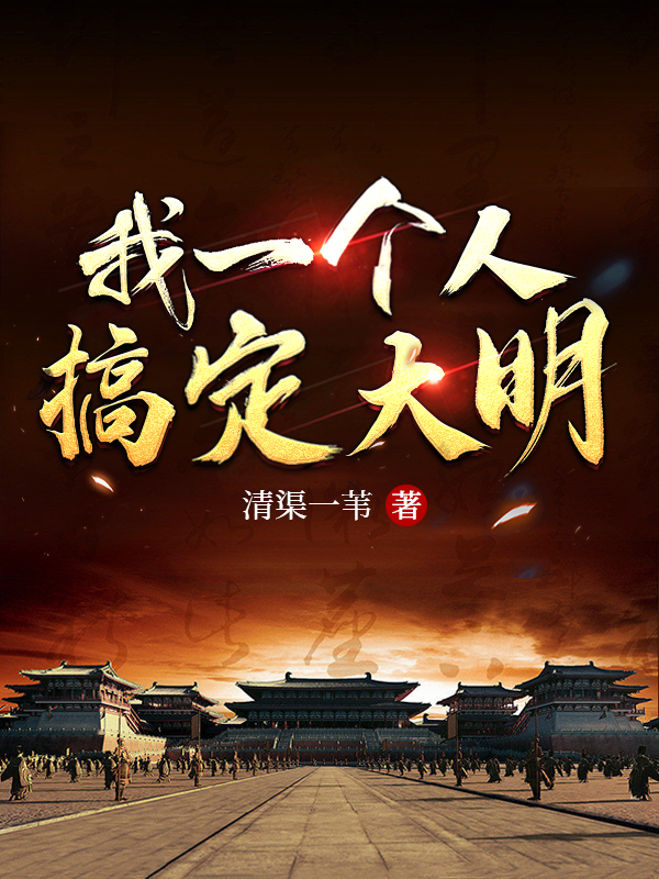 已完结小说《我一个人搞定大明》全章节在线阅读