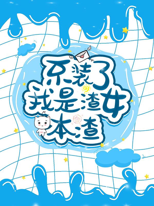 已完结小说《不装了，我是渣女本渣》全文免费阅读