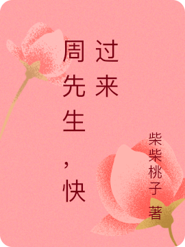 周先生，快过来柴柴桃子，周先生，快过来小说免费阅读-够力荐小说推荐网