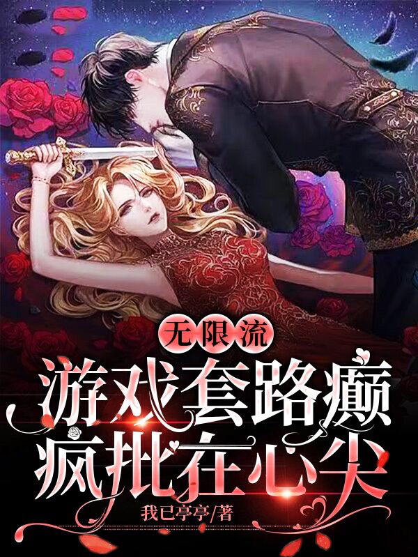 无限流：游戏套路癫，疯批在心尖小说，无限流：游戏套路癫，疯批在心尖最新章节