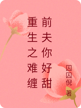 重生之难缠前夫你好甜小说阅读，重生之难缠前夫你好甜完整版