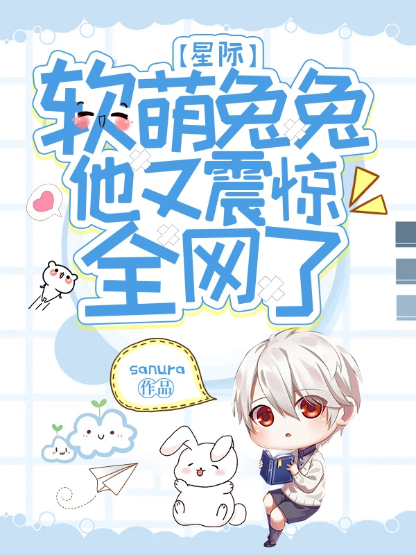 小说《星际：软萌兔兔他又震惊全网了》在线全文阅读