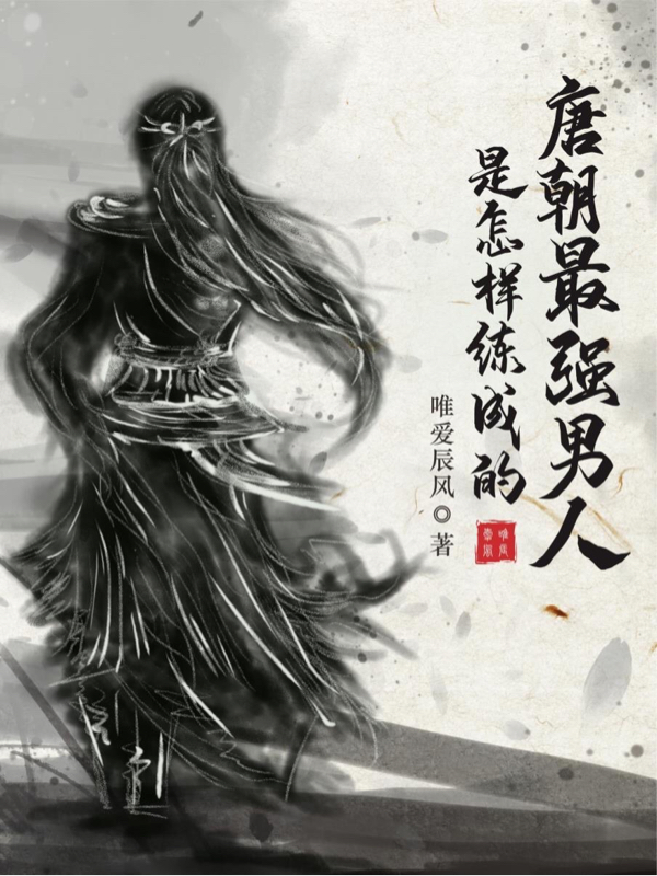 唐朝最强男人是怎样练成的最新章节，唐朝最强男人是怎样练成的全文在线阅读