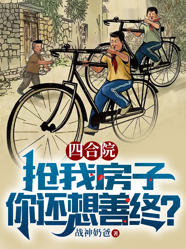 完整版《四合院：抢我房子，你还想善终？》免费阅读