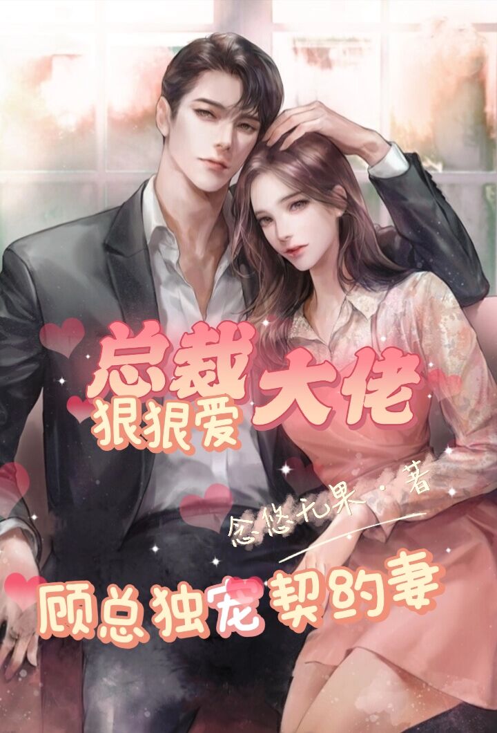 《总裁大佬狠狠爱，顾总独宠契约妻》全集免费在线阅读（顾铭诚叶沐雪）-够力荐小说推荐网