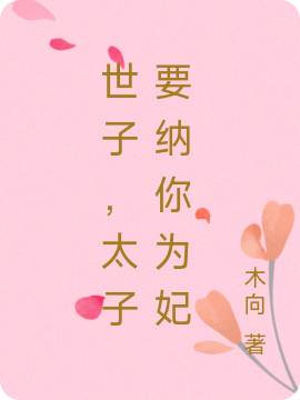 小说《世子，太子要纳你为妃》在线全文阅读-美文小说