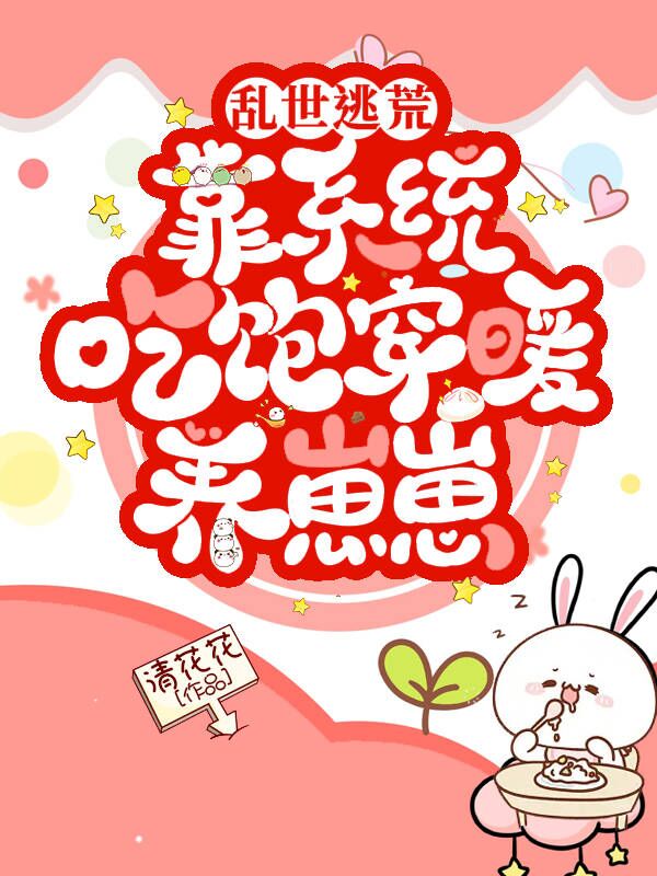 小说《乱世逃荒：靠系统吃饱穿暖养崽崽》全文免费阅读