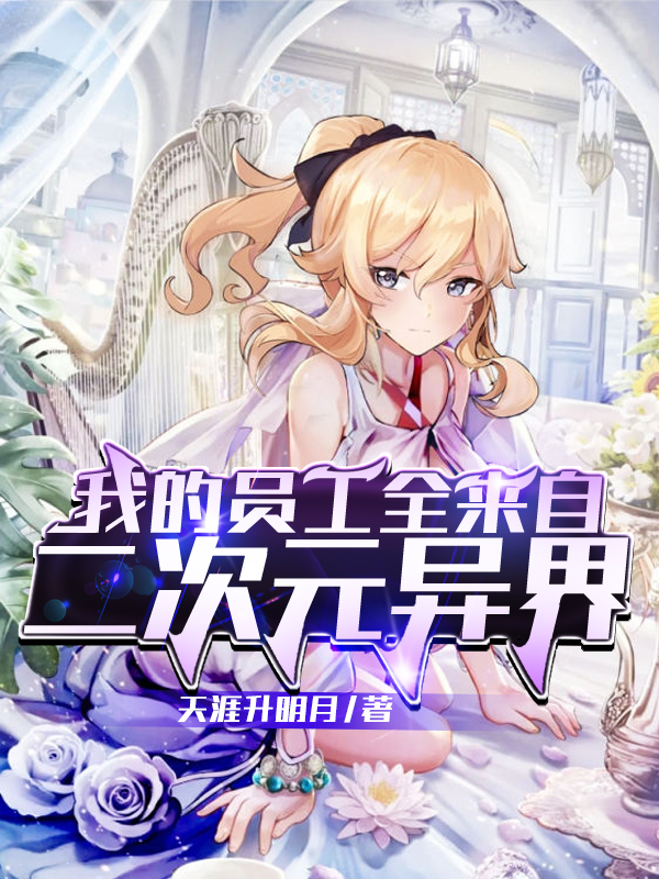 我的员工全来自二次元异界小说，我的员工全来自二次元异界免费阅读-优文网