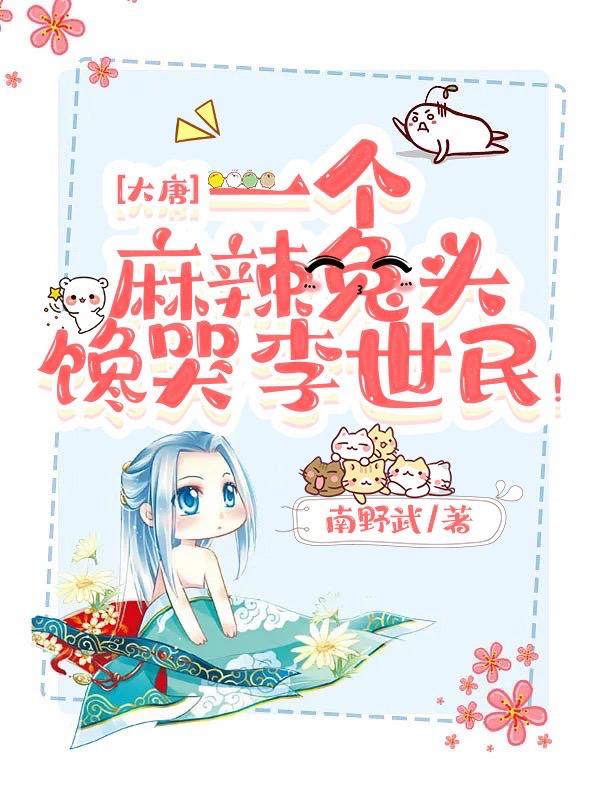 大唐：一个麻辣兔头馋哭李世民！最新章节，大唐：一个麻辣兔头馋哭李世民！全文在线阅读-个性文学