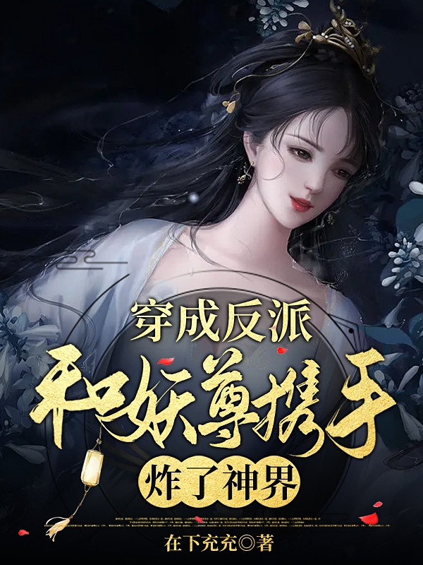 《穿成反派，和妖尊携手炸了神界》小说章节列表免费试读，凤汐林黎清裴小说在线阅读